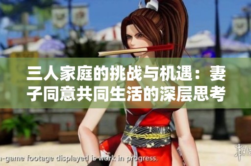 三人家庭的挑战与机遇：妻子同意共同生活的深层思考