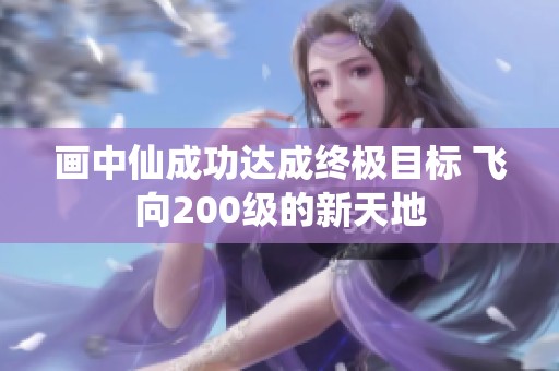 画中仙成功达成终极目标 飞向200级的新天地