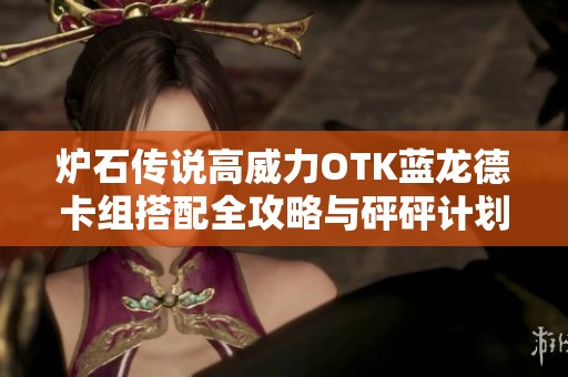 炉石传说高威力OTK蓝龙德卡组搭配全攻略与砰砰计划核心解析