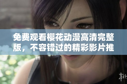 免费观看樱花动漫高清完整版，不容错过的精彩影片推荐