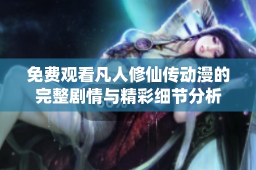 免费观看凡人修仙传动漫的完整剧情与精彩细节分析