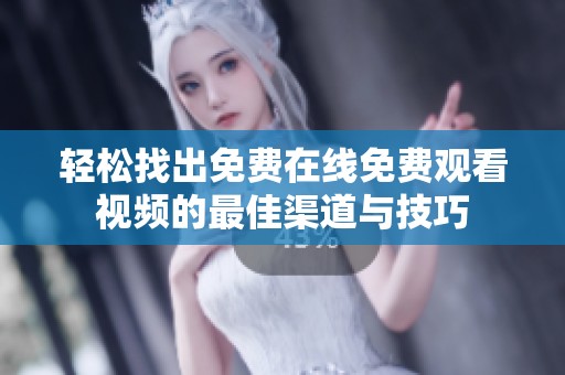 轻松找出免费在线免费观看视频的最佳渠道与技巧