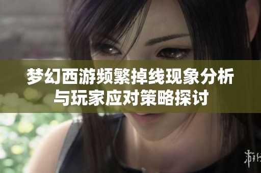 梦幻西游频繁掉线现象分析与玩家应对策略探讨