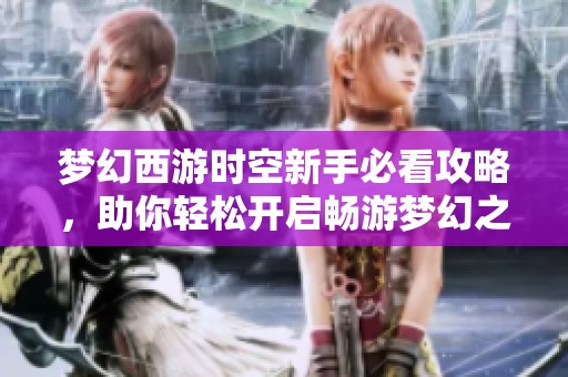 梦幻西游时空新手必看攻略，助你轻松开启畅游梦幻之旅