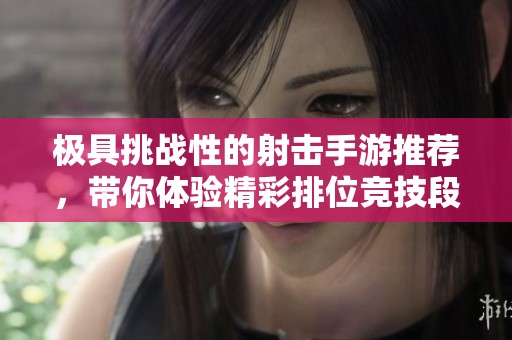 极具挑战性的射击手游推荐，带你体验精彩排位竞技段位战斗