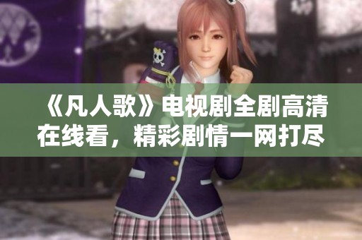 《凡人歌》电视剧全剧高清在线看，精彩剧情一网打尽