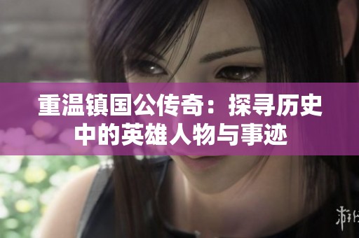 重温镇国公传奇：探寻历史中的英雄人物与事迹