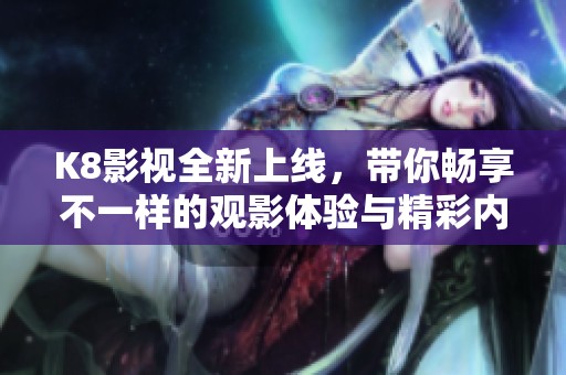 K8影视全新上线，带你畅享不一样的观影体验与精彩内容