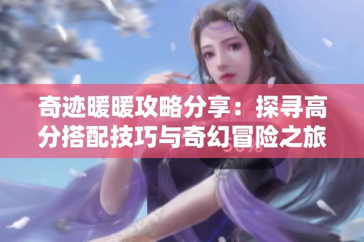 奇迹暖暖攻略分享：探寻高分搭配技巧与奇幻冒险之旅