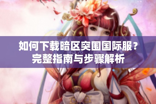 如何下载暗区突围国际服？完整指南与步骤解析