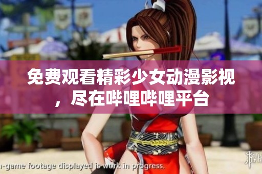 免费观看精彩少女动漫影视，尽在哔哩哔哩平台
