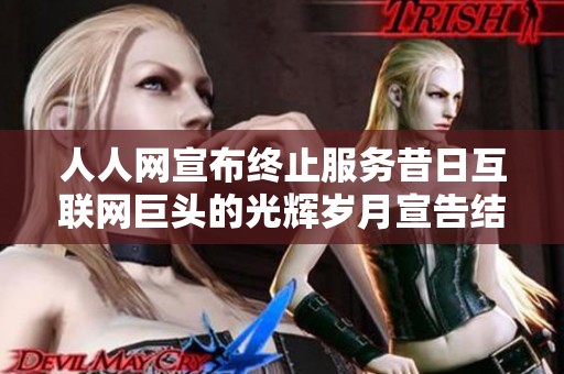 人人网宣布终止服务昔日互联网巨头的光辉岁月宣告结束