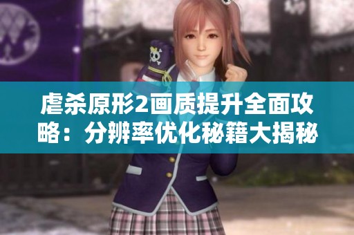 虐杀原形2画质提升全面攻略：分辨率优化秘籍大揭秘