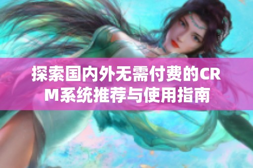 探索国内外无需付费的CRM系统推荐与使用指南
