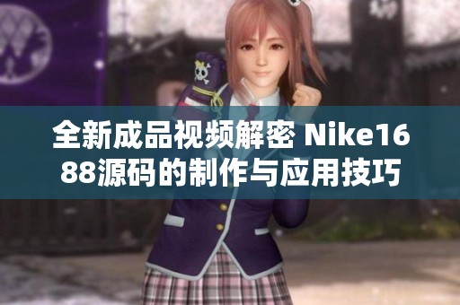 全新成品视频解密 Nike1688源码的制作与应用技巧