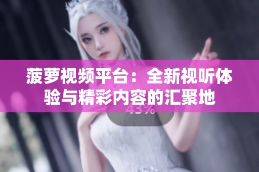 菠萝视频平台：全新视听体验与精彩内容的汇聚地