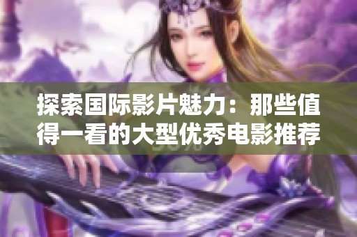 探索国际影片魅力：那些值得一看的大型优秀电影推荐