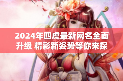 2024年四虎最新网名全面升级 精彩新姿势等你来探寻