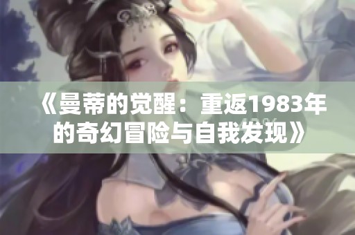 《曼蒂的觉醒：重返1983年的奇幻冒险与自我发现》
