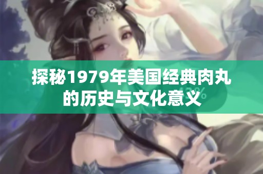 探秘1979年美国经典肉丸的历史与文化意义
