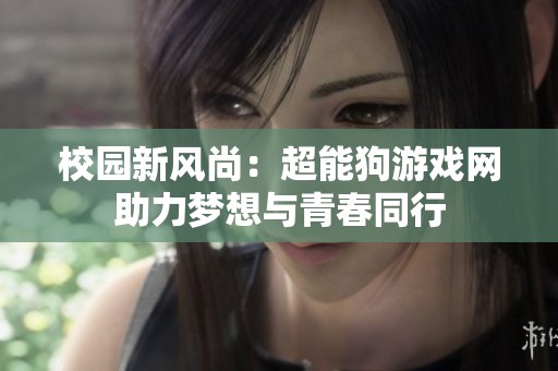 校园新风尚：超能狗游戏网助力梦想与青春同行
