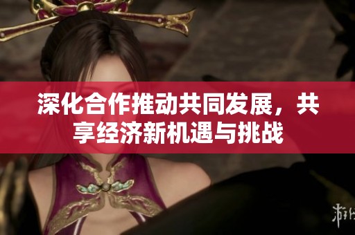 深化合作推动共同发展，共享经济新机遇与挑战