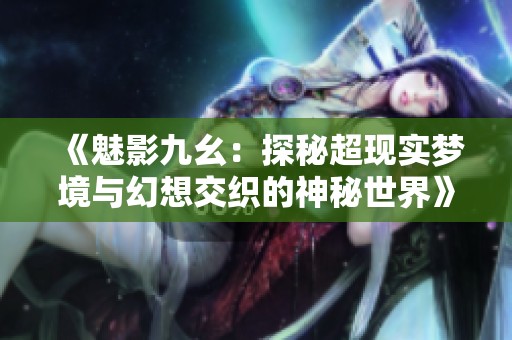 《魅影九幺：探秘超现实梦境与幻想交织的神秘世界》