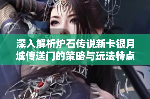 深入解析炉石传说新卡银月城传送门的策略与玩法特点