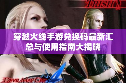 穿越火线手游兑换码最新汇总与使用指南大揭晓