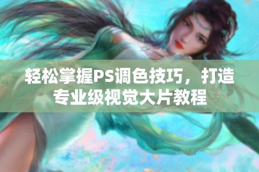 轻松掌握PS调色技巧，打造专业级视觉大片教程