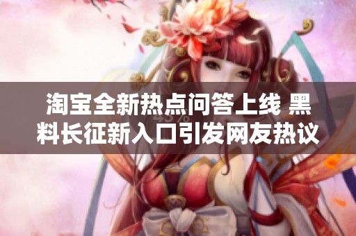 淘宝全新热点问答上线 黑料长征新入口引发网友热议
