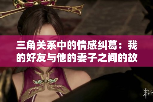 三角关系中的情感纠葛：我的好友与他的妻子之间的故事