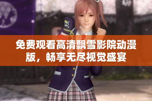 免费观看高清飘雪影院动漫版，畅享无尽视觉盛宴