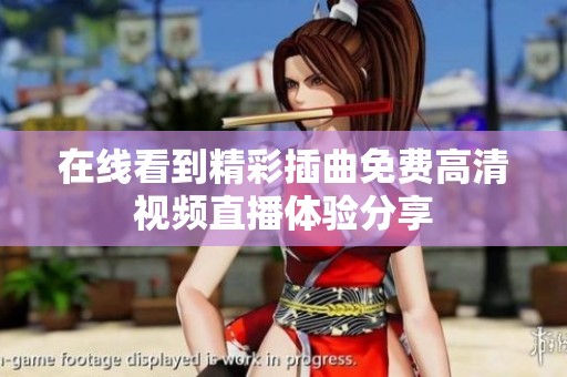 在线看到精彩插曲免费高清视频直播体验分享