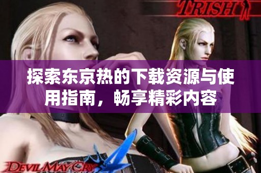 探索东京热的下载资源与使用指南，畅享精彩内容