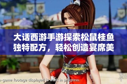 大话西游手游探索松鼠桂鱼独特配方，轻松创造宴席美味佳肴