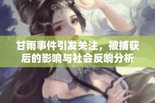 甘雨事件引发关注，被捕获后的影响与社会反响分析