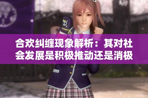 合欢纠缠现象解析：其对社会发展是积极推动还是消极影响