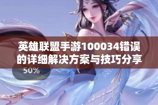 英雄联盟手游100034错误的详细解决方案与技巧分享