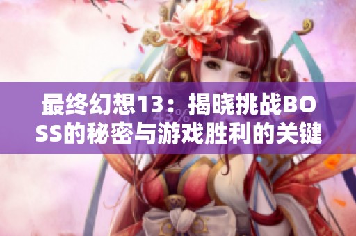 最终幻想13：揭晓挑战BOSS的秘密与游戏胜利的关键策略