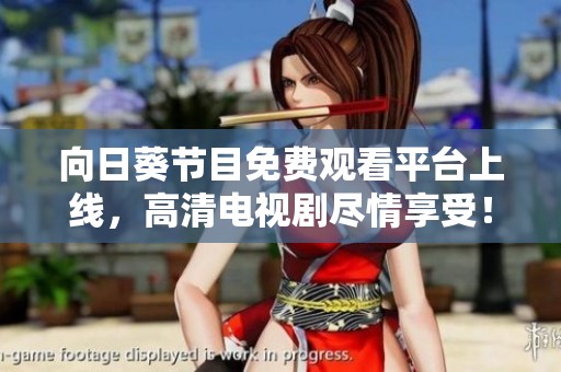向日葵节目免费观看平台上线，高清电视剧尽情享受！