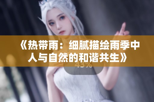 《热带雨：细腻描绘雨季中人与自然的和谐共生》