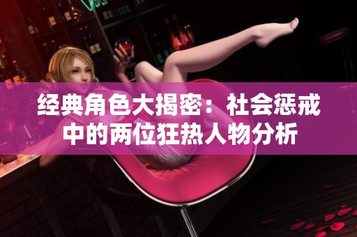 经典角色大揭密：社会惩戒中的两位狂热人物分析