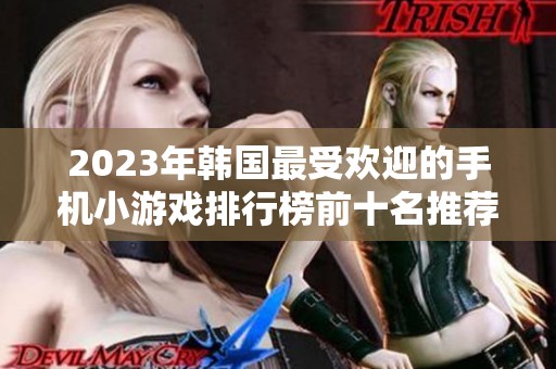 2023年韩国最受欢迎的手机小游戏排行榜前十名推荐与分析