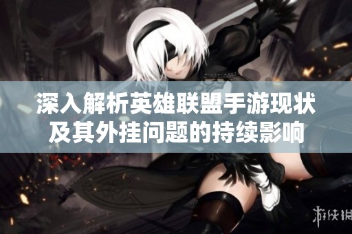 深入解析英雄联盟手游现状及其外挂问题的持续影响