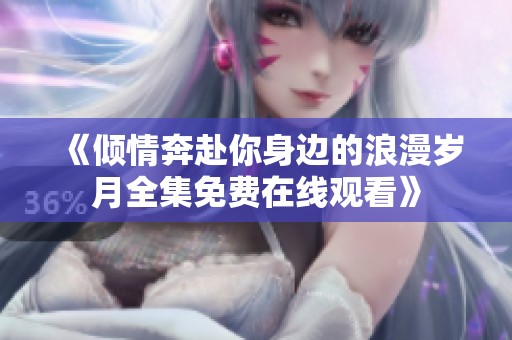《倾情奔赴你身边的浪漫岁月全集免费在线观看》