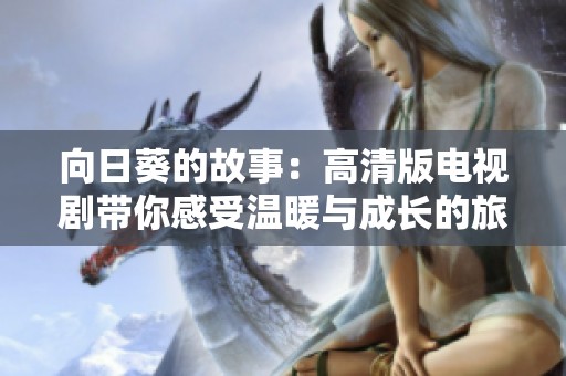 向日葵的故事：高清版电视剧带你感受温暖与成长的旅程