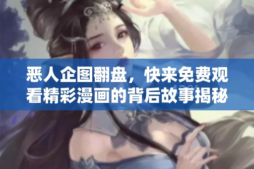 恶人企图翻盘，快来免费观看精彩漫画的背后故事揭秘