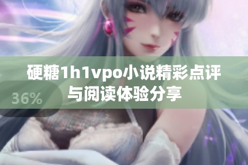 硬糖1h1vpo小说精彩点评与阅读体验分享