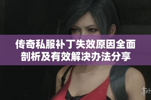 传奇私服补丁失效原因全面剖析及有效解决办法分享